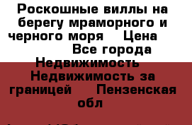 Роскошные виллы на берегу мраморного и черного моря. › Цена ­ 450 000 - Все города Недвижимость » Недвижимость за границей   . Пензенская обл.